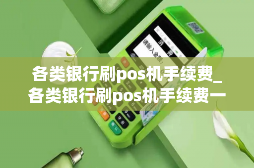 各类银行刷pos机手续费_各类银行刷pos机手续费一样吗