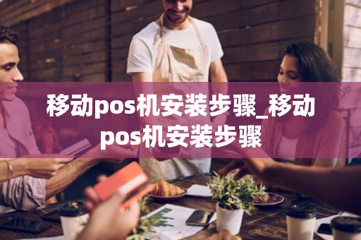 移动pos机安装步骤_移动pos机安装步骤