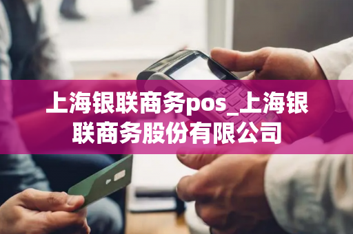 上海银联商务pos_上海银联商务股份有限公司