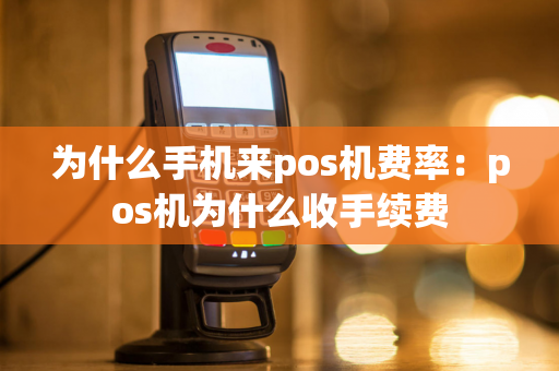 为什么手机来pos机费率：pos机为什么收手续费