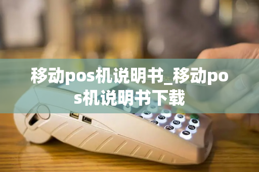 移动pos机说明书_移动pos机说明书下载