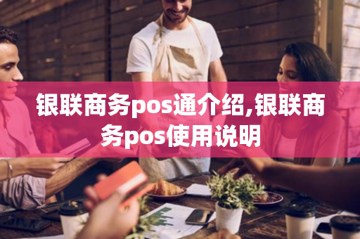 银联商务pos通介绍,银联商务pos使用说明