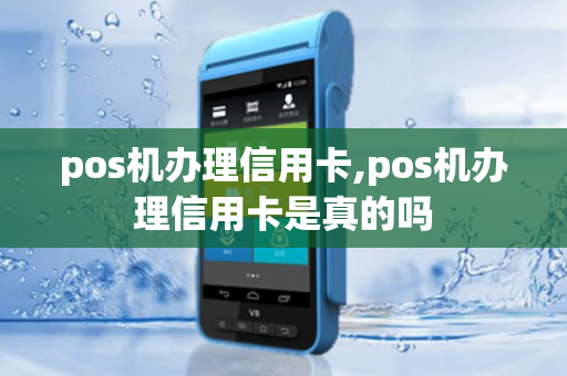 pos机办理信用卡,pos机办理信用卡是真的吗