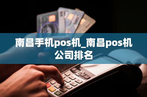 南昌手机pos机_南昌pos机公司排名