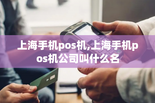 上海手机pos机,上海手机pos机公司叫什么名