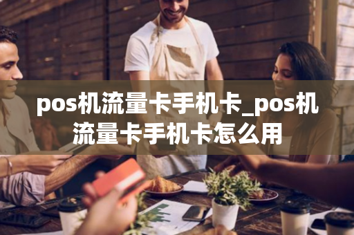 pos机流量卡手机卡_pos机流量卡手机卡怎么用