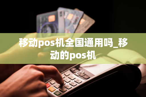 移动pos机全国通用吗_移动的pos机