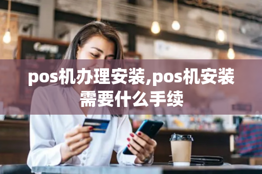 pos机办理安装,pos机安装需要什么手续