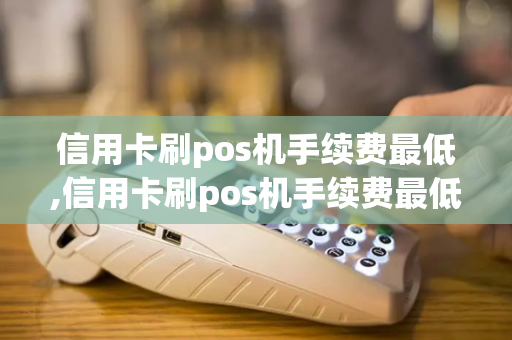 信用卡刷pos机手续费最低,信用卡刷pos机手续费最低多少