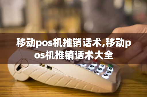 移动pos机推销话术,移动pos机推销话术大全