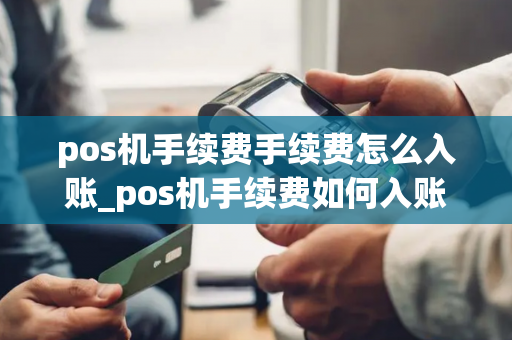 pos机手续费手续费怎么入账_pos机手续费如何入账