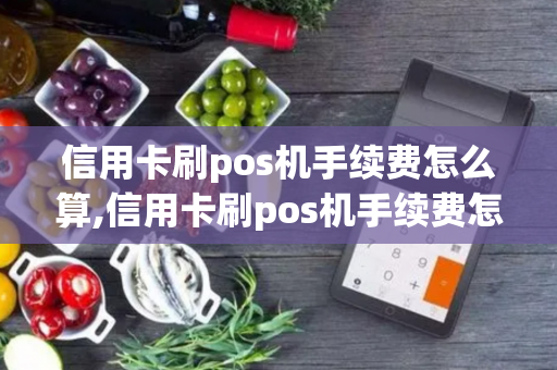 信用卡刷pos机手续费怎么算,信用卡刷pos机手续费怎么算出来的