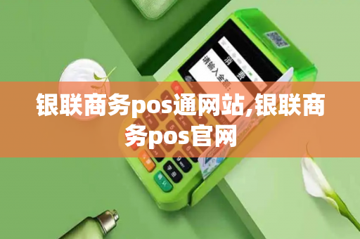 银联商务pos通网站,银联商务pos官网