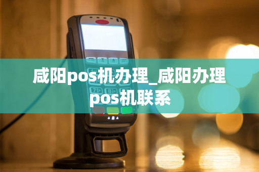 咸阳pos机办理_咸阳办理pos机联系