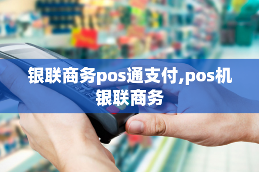 银联商务pos通支付,pos机银联商务