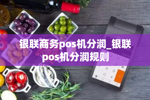 银联商务pos机分润_银联pos机分润规则