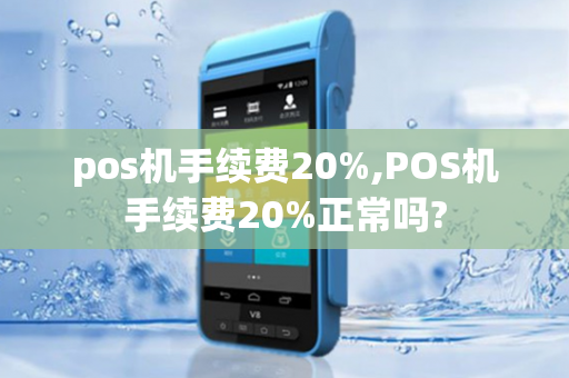 pos机手续费20%,POS机手续费20%正常吗?