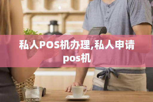 私人POS机办理,私人申请pos机