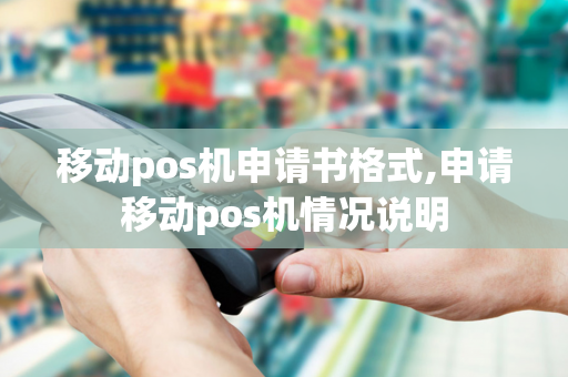 移动pos机申请书格式,申请移动pos机情况说明