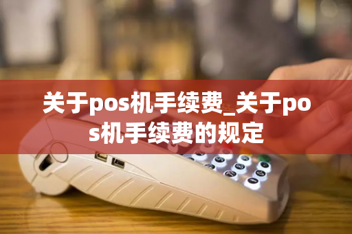 关于pos机手续费_关于pos机手续费的规定