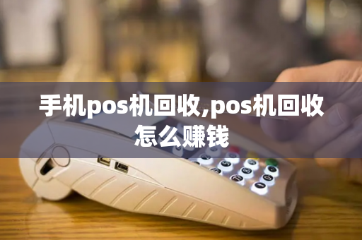 手机pos机回收,pos机回收怎么赚钱