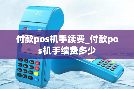 付款pos机手续费_付款pos机手续费多少