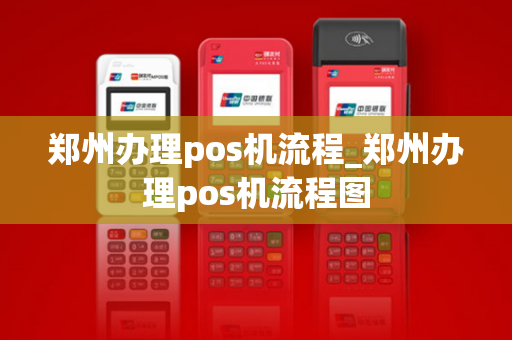 郑州办理pos机流程_郑州办理pos机流程图