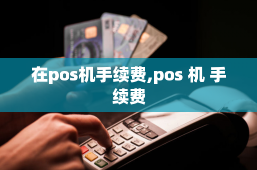 在pos机手续费,pos 机 手续费