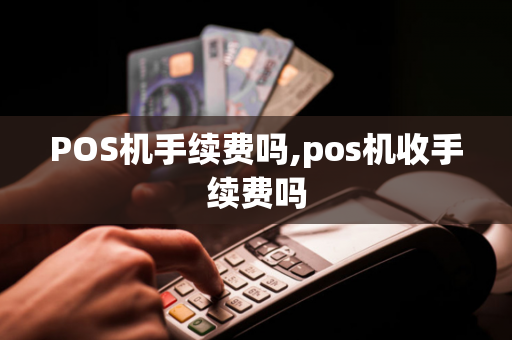 POS机手续费吗,pos机收手续费吗