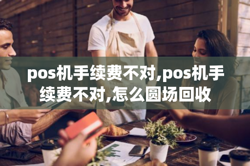 pos机手续费不对,pos机手续费不对,怎么圆场回收