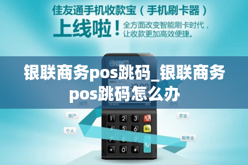 银联商务pos跳码_银联商务pos跳码怎么办