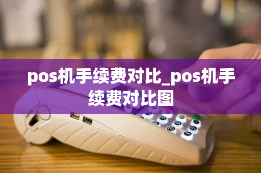 pos机手续费对比_pos机手续费对比图