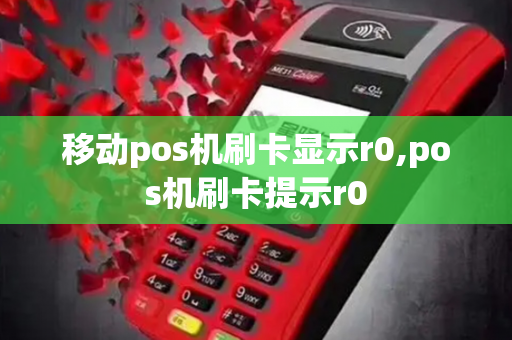 移动pos机刷卡显示r0,pos机刷卡提示r0