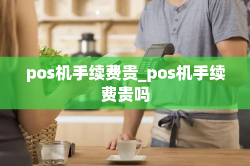 pos机手续费贵_pos机手续费贵吗