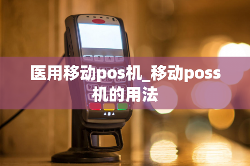 医用移动pos机_移动poss机的用法