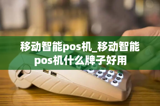 移动智能pos机_移动智能pos机什么牌子好用