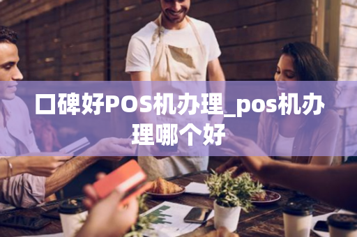 口碑好POS机办理_pos机办理哪个好