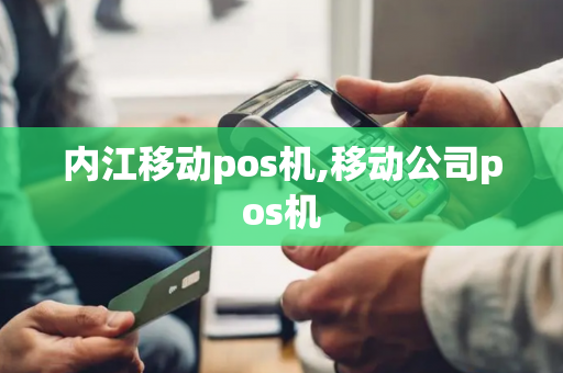 内江移动pos机,移动公司pos机