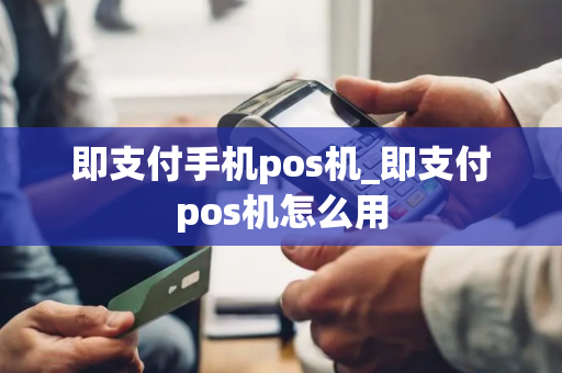 即支付手机pos机_即支付pos机怎么用