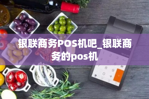 银联商务POS机吧_银联商务的pos机