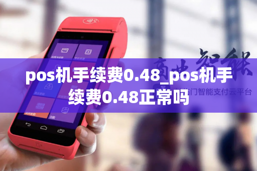 pos机手续费0.48_pos机手续费0.48正常吗