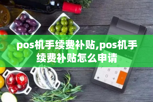 pos机手续费补贴,pos机手续费补贴怎么申请