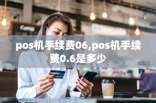 pos机手续费06,pos机手续费0.6是多少