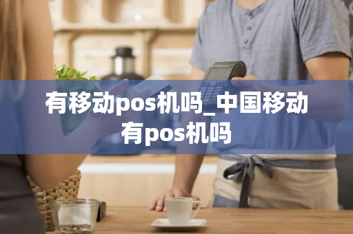 有移动pos机吗_中国移动有pos机吗