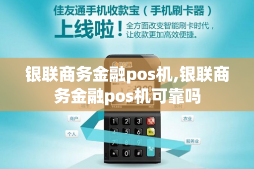 银联商务金融pos机,银联商务金融pos机可靠吗