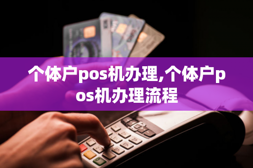 个体户pos机办理,个体户pos机办理流程