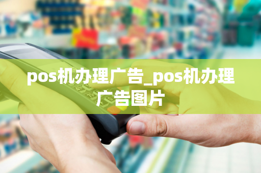 pos机办理广告_pos机办理广告图片