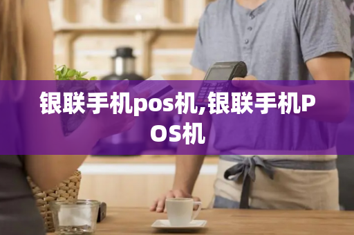 银联手机pos机,银联手机POS机