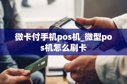 微卡付手机pos机_微型pos机怎么刷卡