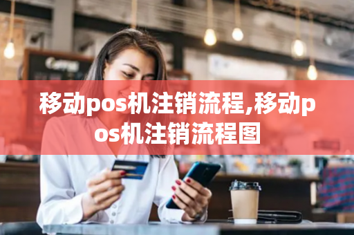 移动pos机注销流程,移动pos机注销流程图